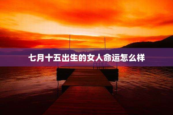 七月十五出生的女人命运怎么样