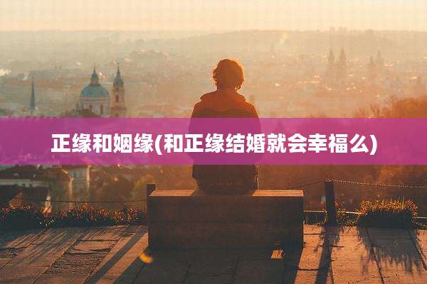 正缘和姻缘(和正缘结婚就会幸福么)
