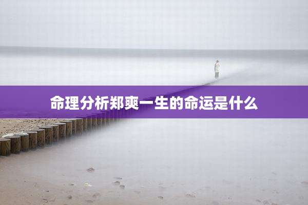 命理分析郑爽一生的命运是什么
