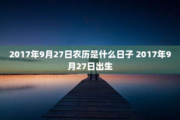 2017年9月27日农历是什么日子 2017年9月27日出生