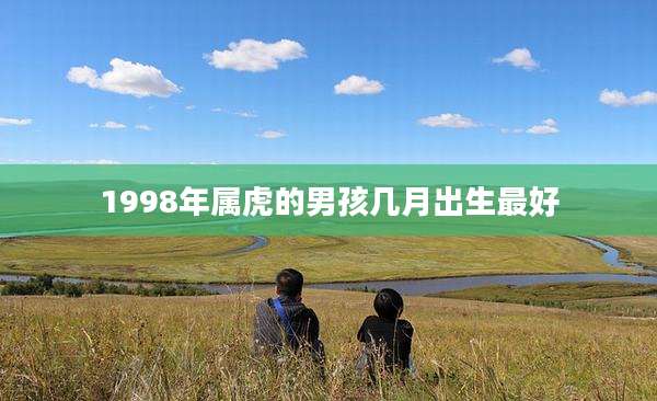 1998年属虎的男孩几月出生最好