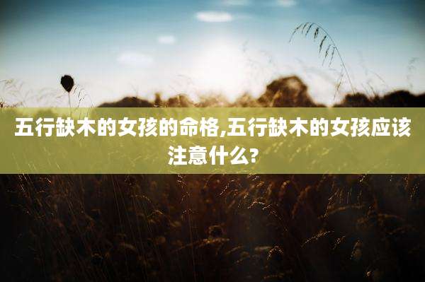 五行缺木的女孩的命格,五行缺木的女孩应该注意什么?