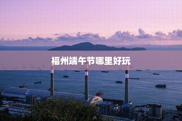 福州端午节哪里好玩