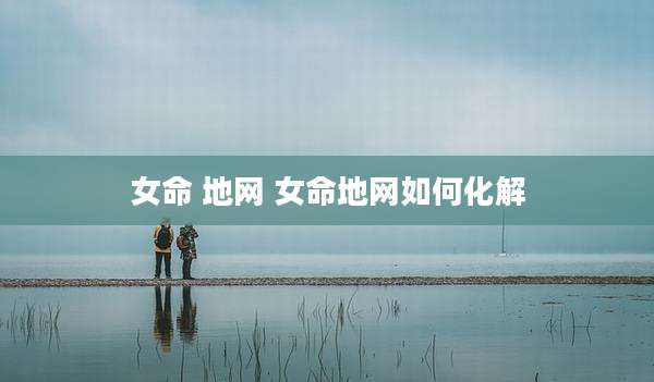 女命 地网 女命地网如何化解