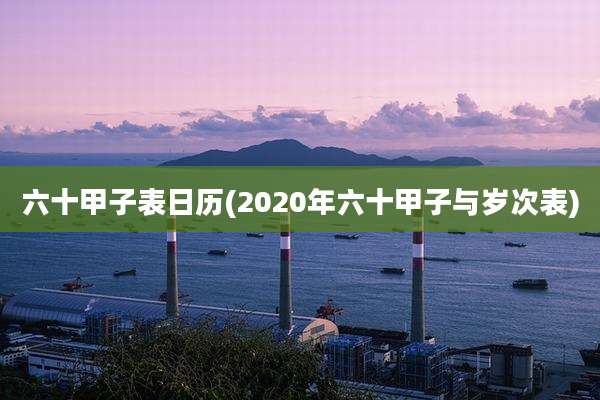 六十甲子表日历(2020年六十甲子与岁次表)