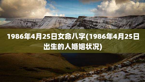 1986年4月25日女命八字(1986年4月25日出生的人婚姻状况)