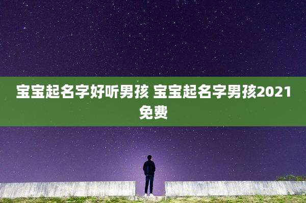 宝宝起名字好听男孩 宝宝起名字男孩2021免费