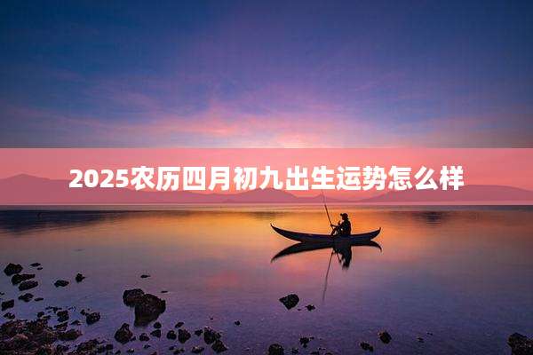 2025农历四月初九出生运势怎么样