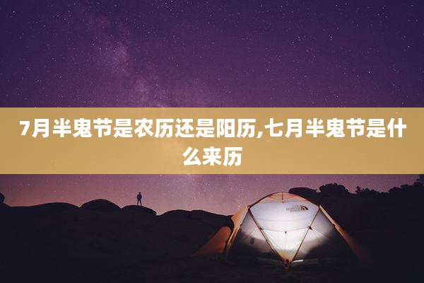 7月半鬼节是农历还是阳历,七月半鬼节是什么来历