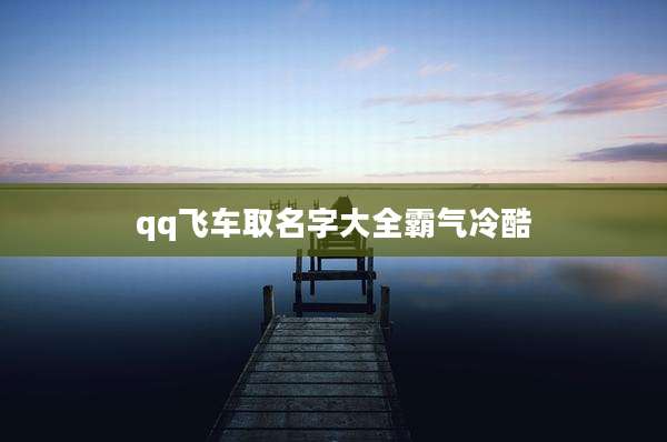 qq飞车取名字大全霸气冷酷