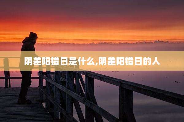 阴差阳错日是什么,阴差阳错日的人