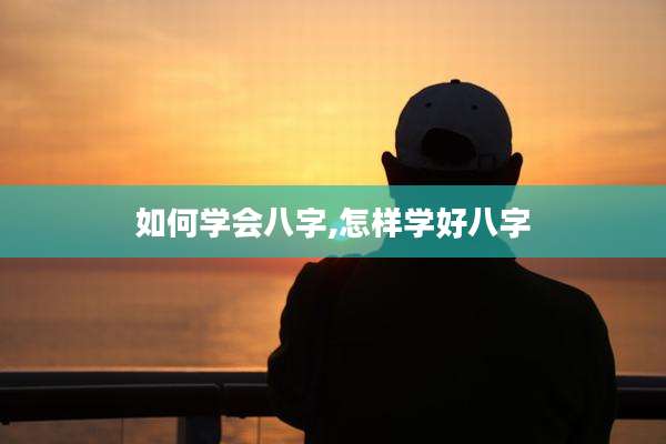 如何学会八字,怎样学好八字