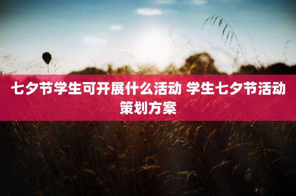 七夕节学生可开展什么活动 学生七夕节活动策划方案
