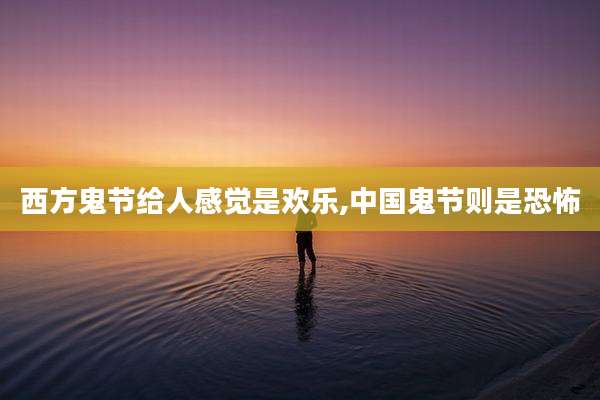 西方鬼节给人感觉是欢乐,中国鬼节则是恐怖