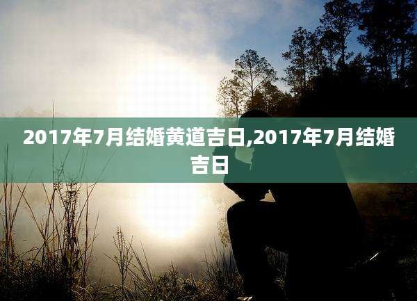 2017年7月结婚黄道吉日,2017年7月结婚吉日