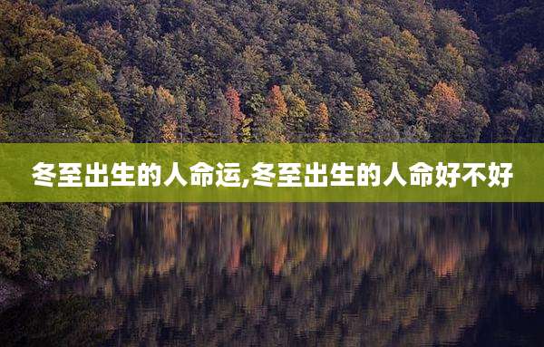 冬至出生的人命运,冬至出生的人命好不好