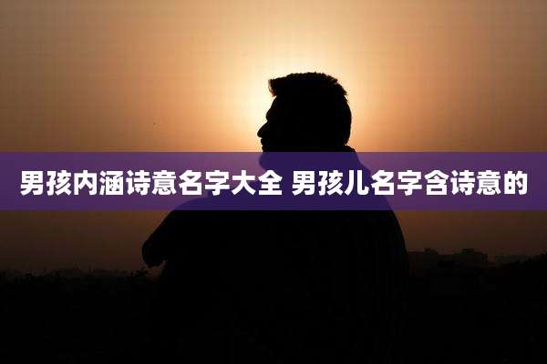 男孩内涵诗意名字大全 男孩儿名字含诗意的