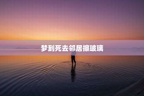 梦到死去邻居擦玻璃