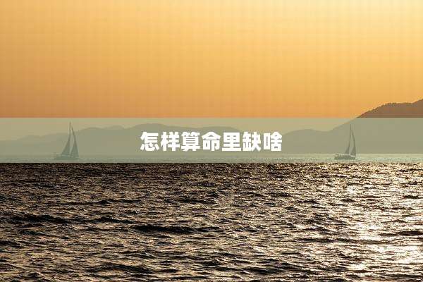 怎样算命里缺啥