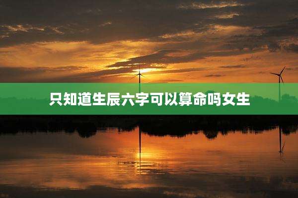 只知道生辰六字可以算命吗女生
