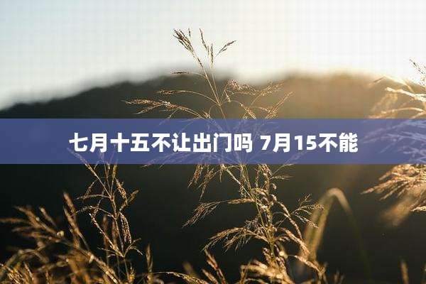 七月十五不让出门吗 7月15不能