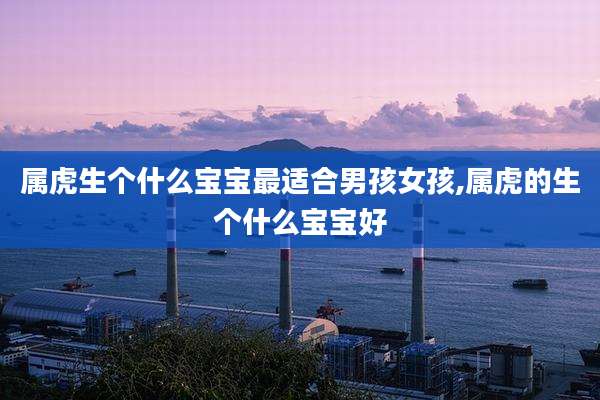 属虎生个什么宝宝最适合男孩女孩,属虎的生个什么宝宝好