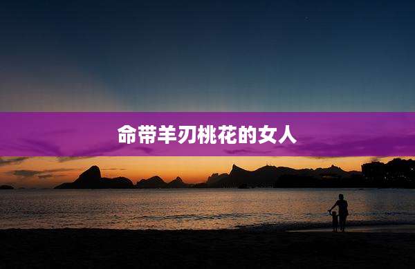 命带羊刃桃花的女人