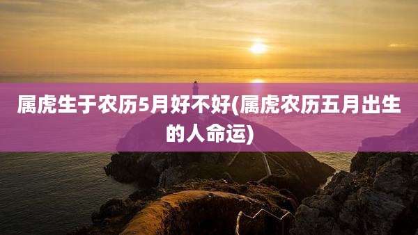 属虎生于农历5月好不好(属虎农历五月出生的人命运)