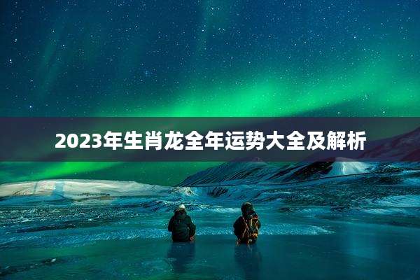2023年生肖龙全年运势大全及解析