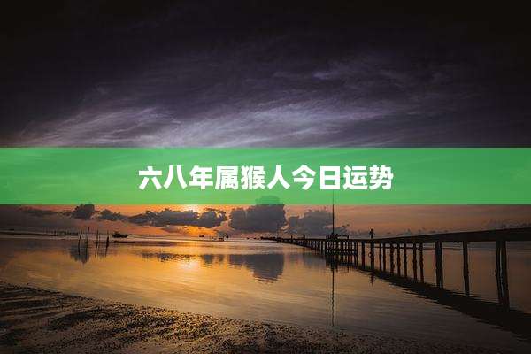 六八年属猴人今日运势