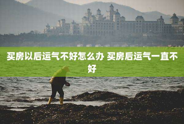 买房以后运气不好怎么办 买房后运气一直不好