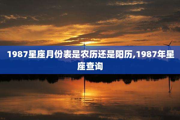 1987星座月份表是农历还是阳历,1987年星座查询