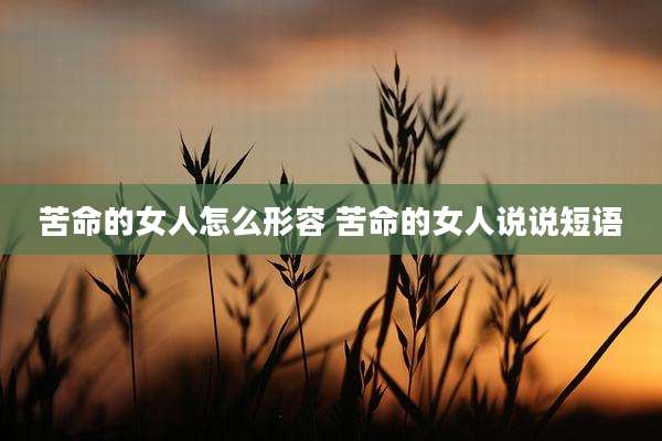 苦命的女人怎么形容 苦命的女人说说短语