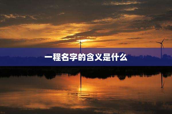 一程名字的含义是什么
