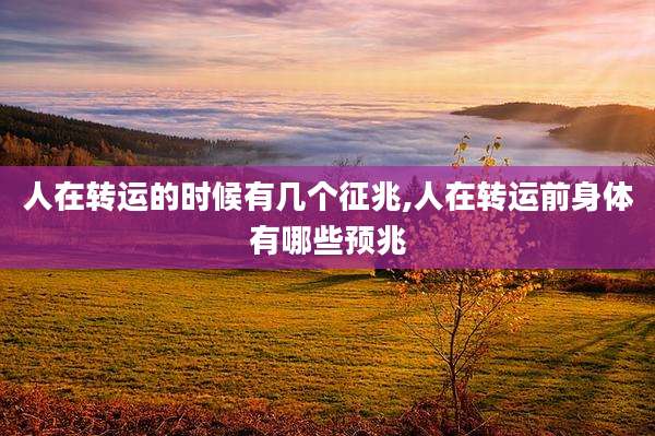 人在转运的时候有几个征兆,人在转运前身体有哪些预兆