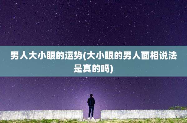 男人大小眼的运势(大小眼的男人面相说法是真的吗)