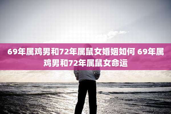 69年属鸡男和72年属鼠女婚姻如何 69年属鸡男和72年属鼠女命运