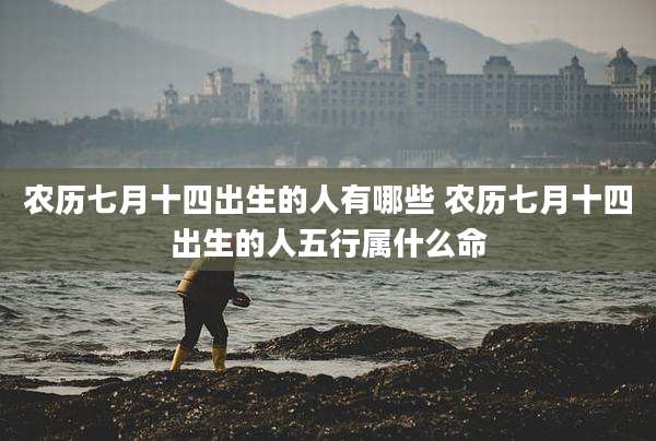 农历七月十四出生的人有哪些 农历七月十四出生的人五行属什么命