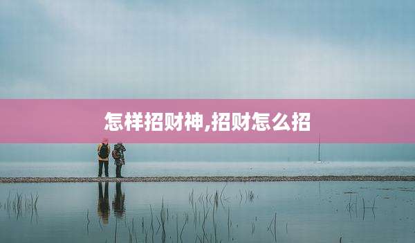 怎样招财神,招财怎么招