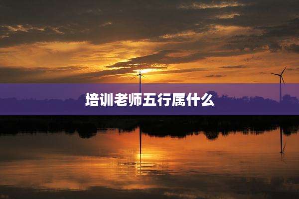 培训老师五行属什么