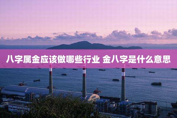 八字属金应该做哪些行业 金八字是什么意思