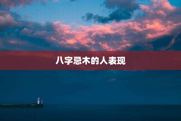 八字忌木的人表现