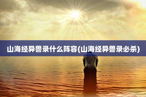 山海经异兽录什么阵容(山海经异兽录必杀)