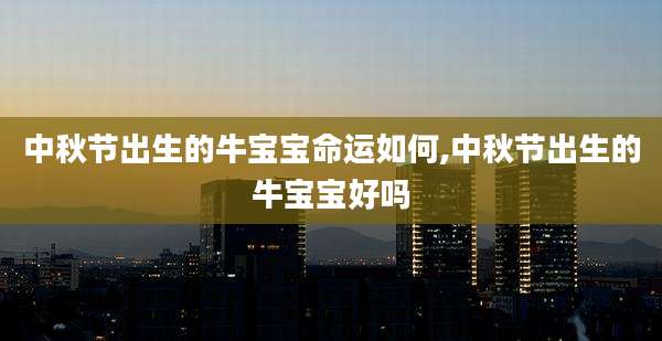 中秋节出生的牛宝宝命运如何,中秋节出生的牛宝宝好吗