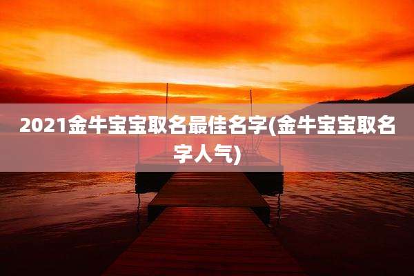 2021金牛宝宝取名最佳名字(金牛宝宝取名字人气)