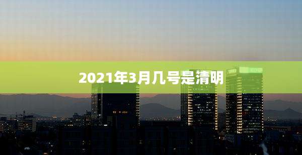 2021年3月几号是清明