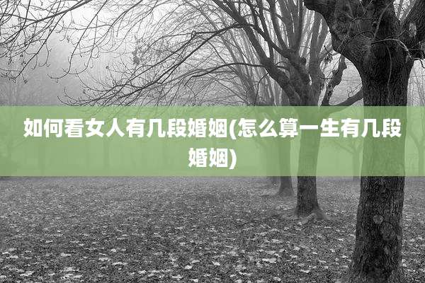 如何看女人有几段婚姻(怎么算一生有几段婚姻)