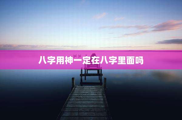 八字用神一定在八字里面吗