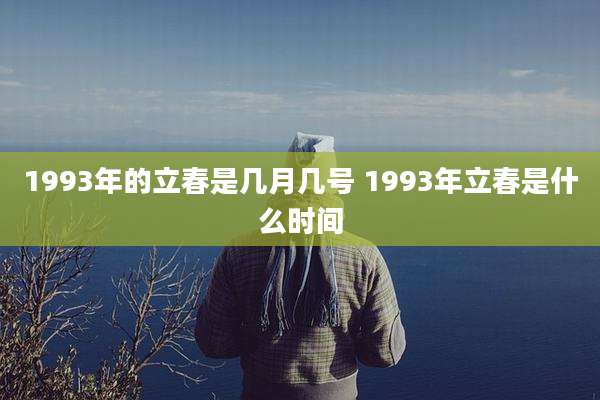 1993年的立春是几月几号 1993年立春是什么时间