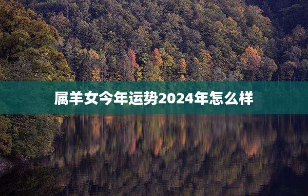 属羊女今年运势2024年怎么样